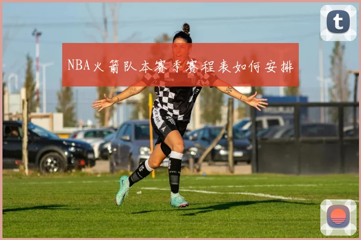 NBA火箭队本赛季赛程表如何安排