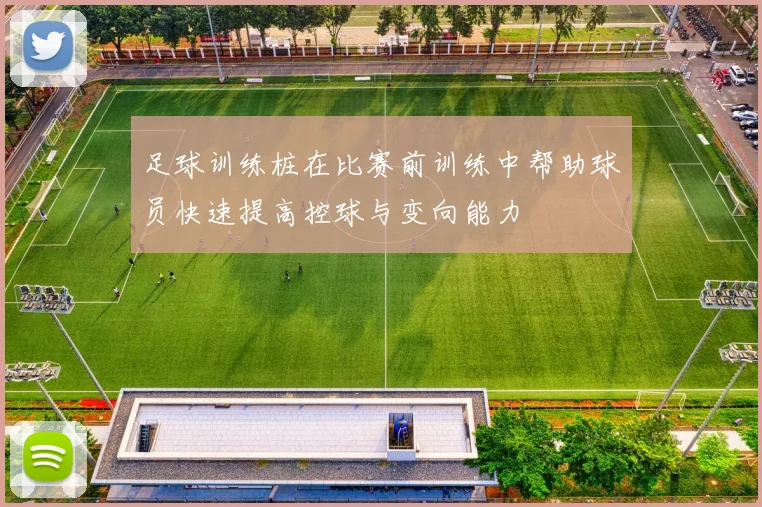足球训练桩在比赛前训练中帮助球员快速提高控球与变向能力