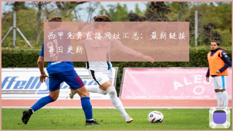 西甲免费直播网址汇总：最新链接每日更新