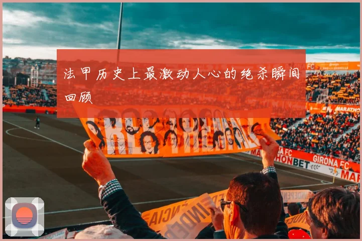 法甲历史上最激动人心的绝杀瞬间回顾