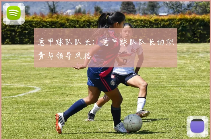 意甲球队队长:意甲球队队长的职责与领导风格