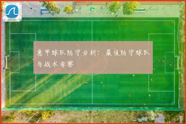 意甲球队防守分析：最佳防守球队与战术考察