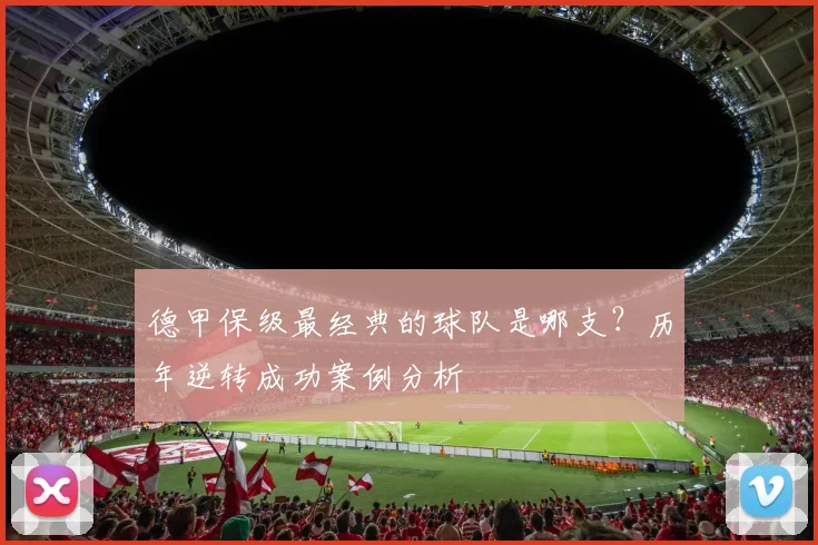 德甲保级最经典的球队是哪支?历年逆转成功案例分析