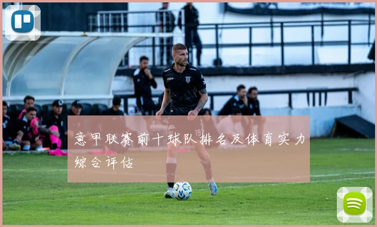 意甲联赛前十球队排名及体育实力综合评估