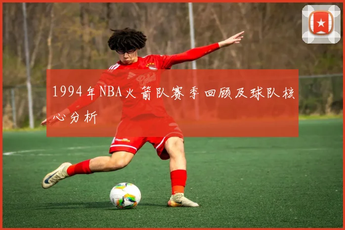 1994年NBA火箭队赛季回顾及球队核心分析