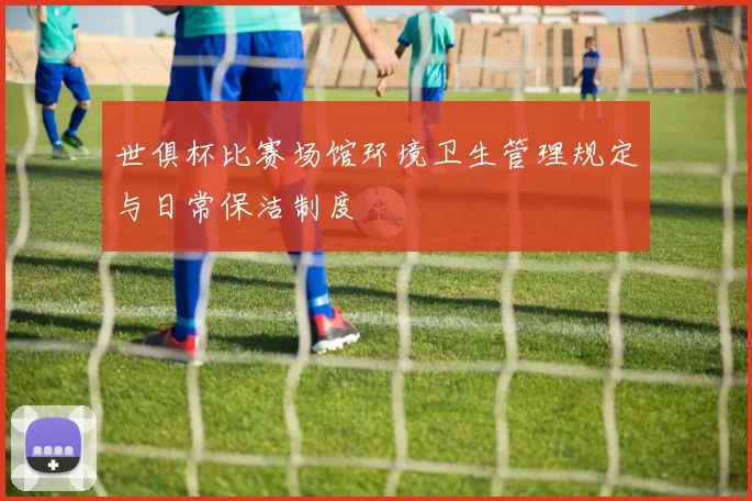 世俱杯比赛场馆环境卫生管理规定与日常保洁制度