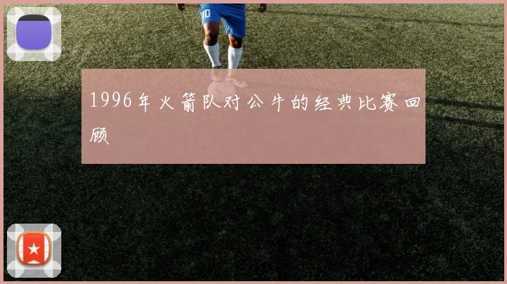 1996年火箭队对公牛的经典比赛回顾