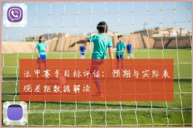 法甲赛季目标评估：预期与实际表现差距数据解读