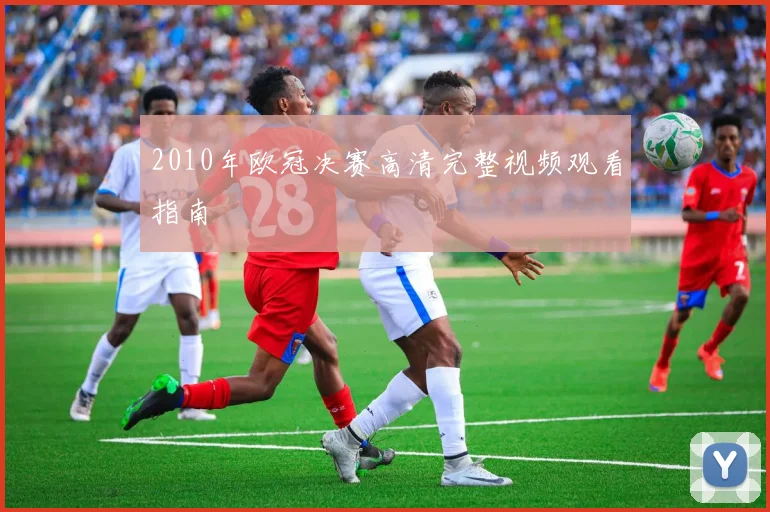 2010年欧冠决赛高清完整视频观看指南